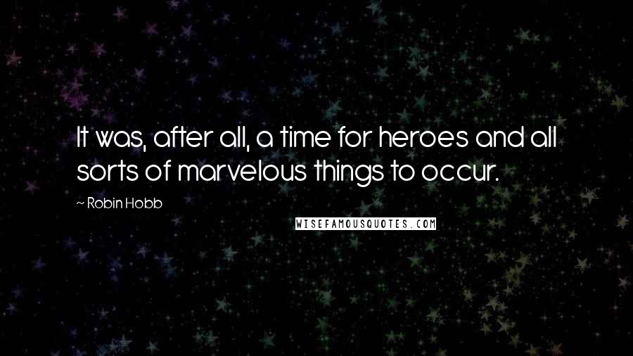 Robin Hobb Quotes: It was, after all, a time for heroes and all sorts of marvelous things to occur.