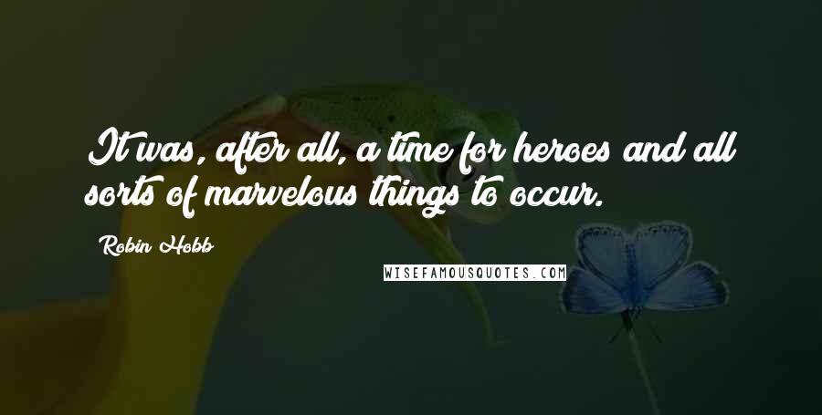 Robin Hobb Quotes: It was, after all, a time for heroes and all sorts of marvelous things to occur.