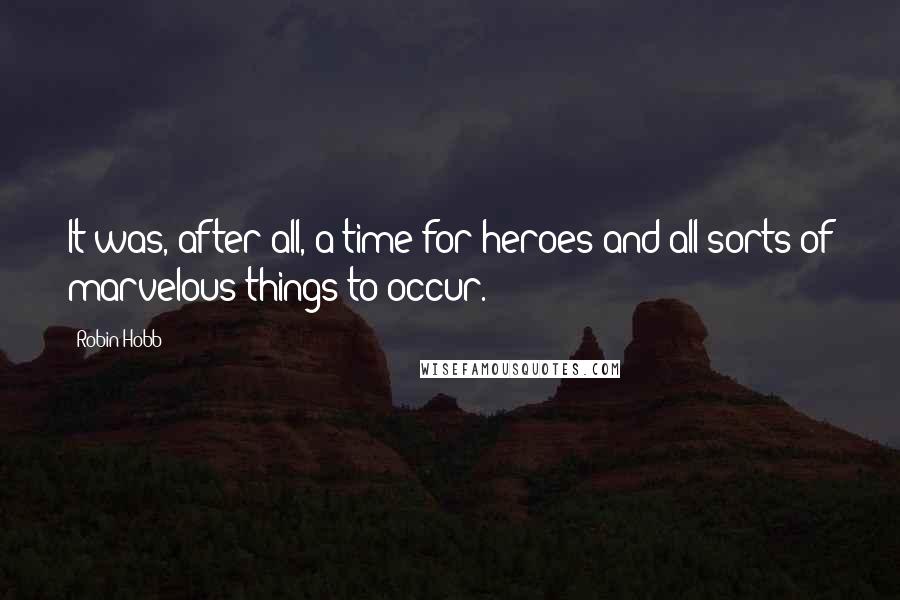 Robin Hobb Quotes: It was, after all, a time for heroes and all sorts of marvelous things to occur.