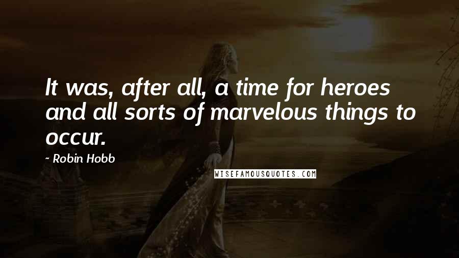 Robin Hobb Quotes: It was, after all, a time for heroes and all sorts of marvelous things to occur.