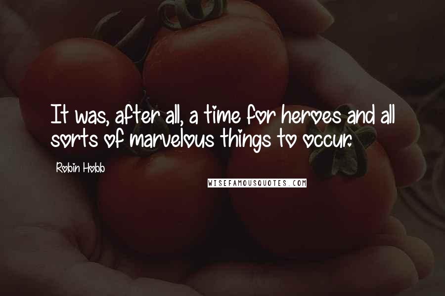 Robin Hobb Quotes: It was, after all, a time for heroes and all sorts of marvelous things to occur.