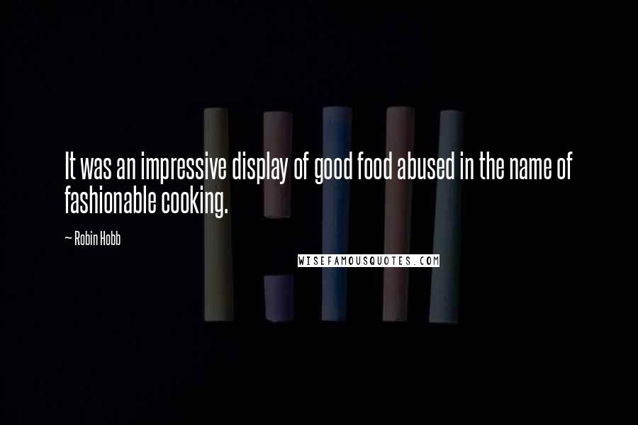 Robin Hobb Quotes: It was an impressive display of good food abused in the name of fashionable cooking.