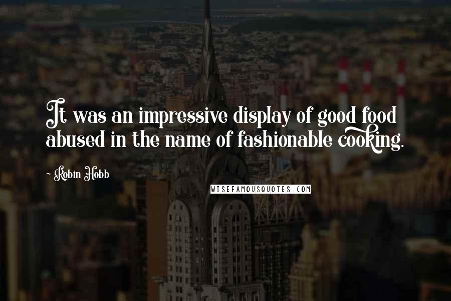 Robin Hobb Quotes: It was an impressive display of good food abused in the name of fashionable cooking.