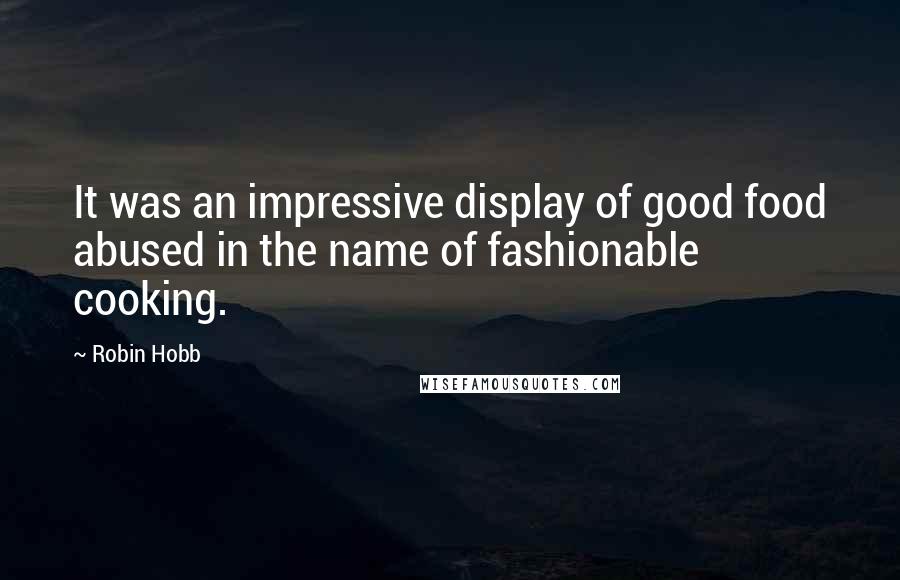 Robin Hobb Quotes: It was an impressive display of good food abused in the name of fashionable cooking.