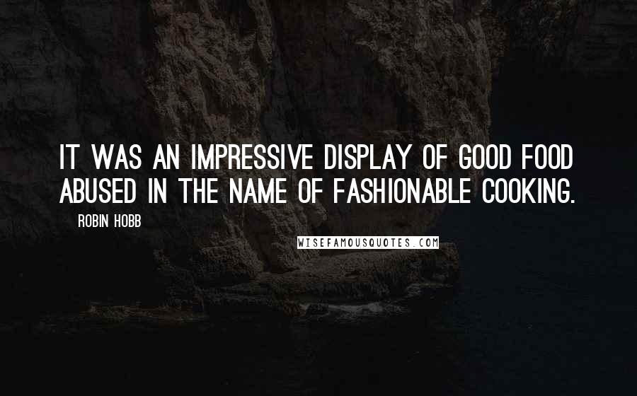 Robin Hobb Quotes: It was an impressive display of good food abused in the name of fashionable cooking.