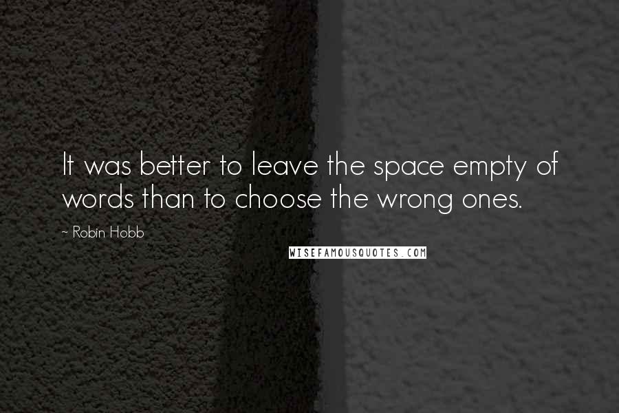 Robin Hobb Quotes: It was better to leave the space empty of words than to choose the wrong ones.