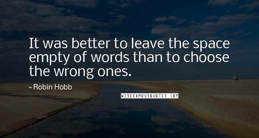 Robin Hobb Quotes: It was better to leave the space empty of words than to choose the wrong ones.