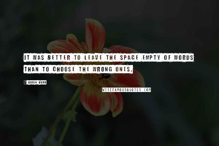 Robin Hobb Quotes: It was better to leave the space empty of words than to choose the wrong ones.