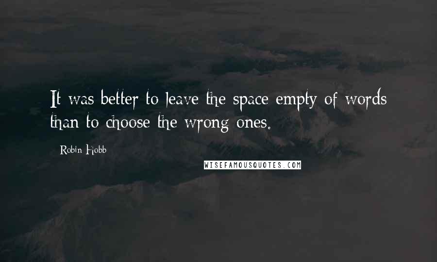 Robin Hobb Quotes: It was better to leave the space empty of words than to choose the wrong ones.