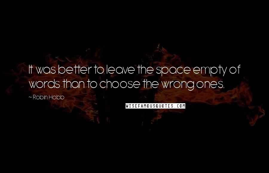 Robin Hobb Quotes: It was better to leave the space empty of words than to choose the wrong ones.