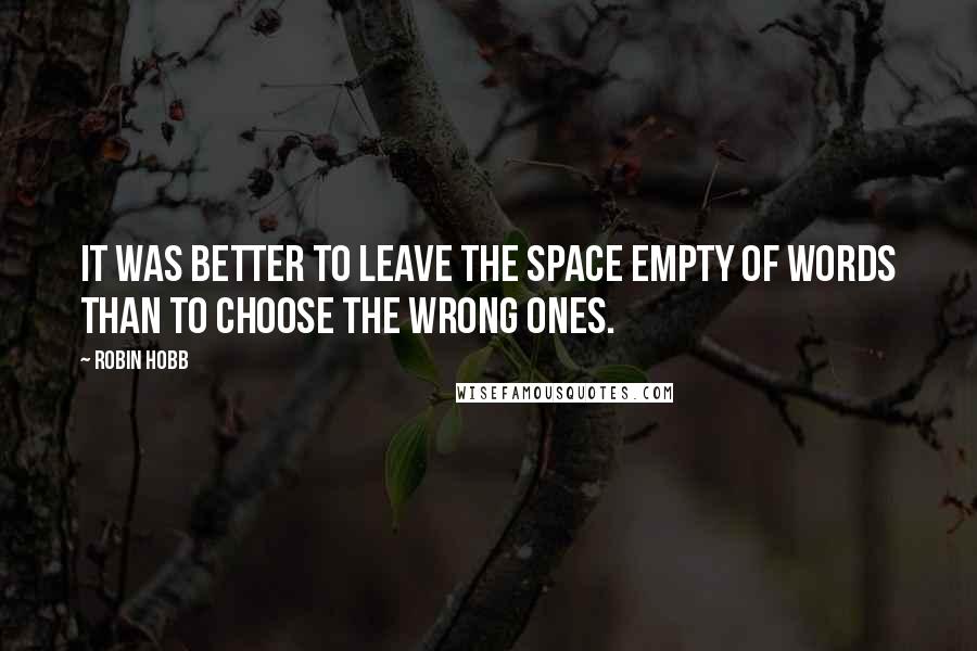 Robin Hobb Quotes: It was better to leave the space empty of words than to choose the wrong ones.