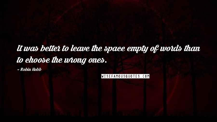 Robin Hobb Quotes: It was better to leave the space empty of words than to choose the wrong ones.