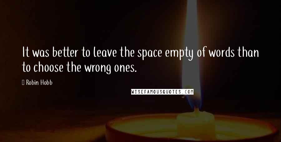 Robin Hobb Quotes: It was better to leave the space empty of words than to choose the wrong ones.