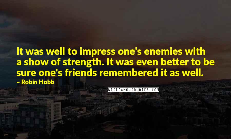 Robin Hobb Quotes: It was well to impress one's enemies with a show of strength. It was even better to be sure one's friends remembered it as well.