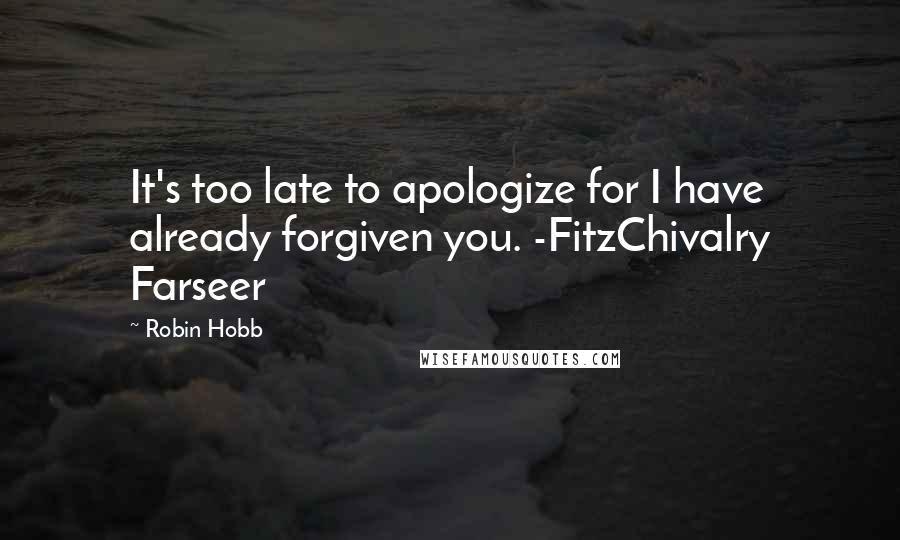 Robin Hobb Quotes: It's too late to apologize for I have already forgiven you. -FitzChivalry Farseer