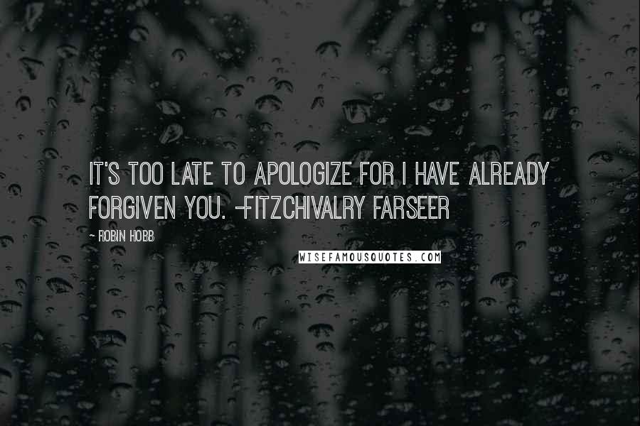 Robin Hobb Quotes: It's too late to apologize for I have already forgiven you. -FitzChivalry Farseer