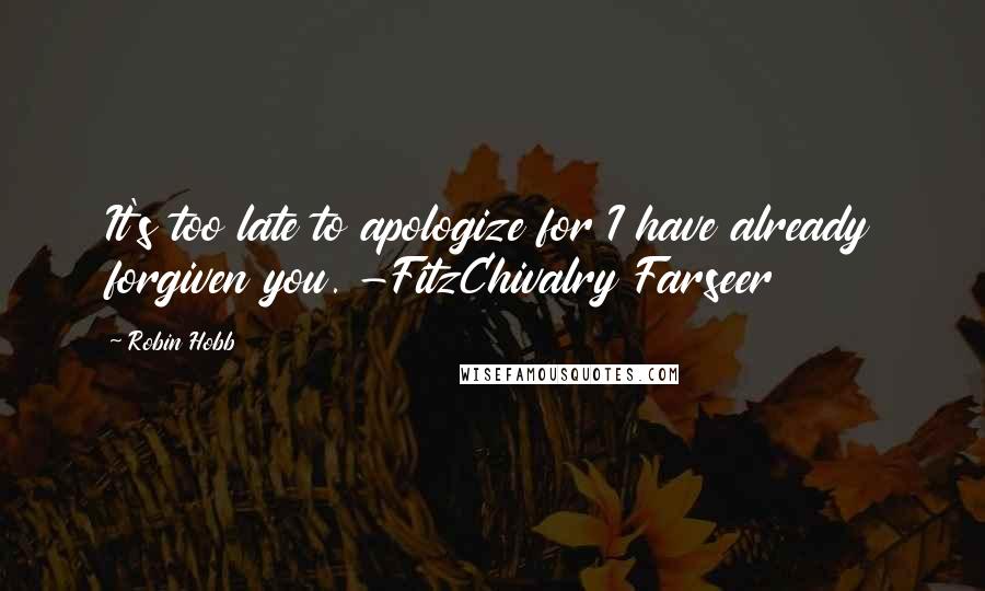 Robin Hobb Quotes: It's too late to apologize for I have already forgiven you. -FitzChivalry Farseer