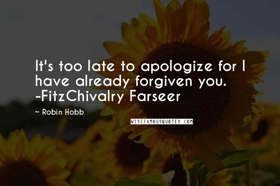 Robin Hobb Quotes: It's too late to apologize for I have already forgiven you. -FitzChivalry Farseer