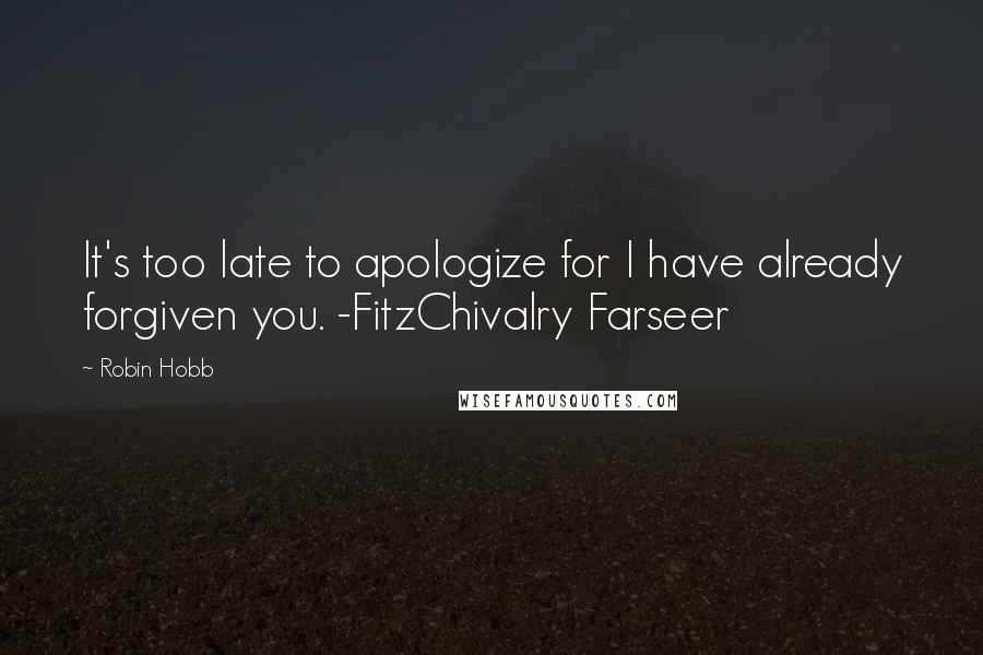 Robin Hobb Quotes: It's too late to apologize for I have already forgiven you. -FitzChivalry Farseer