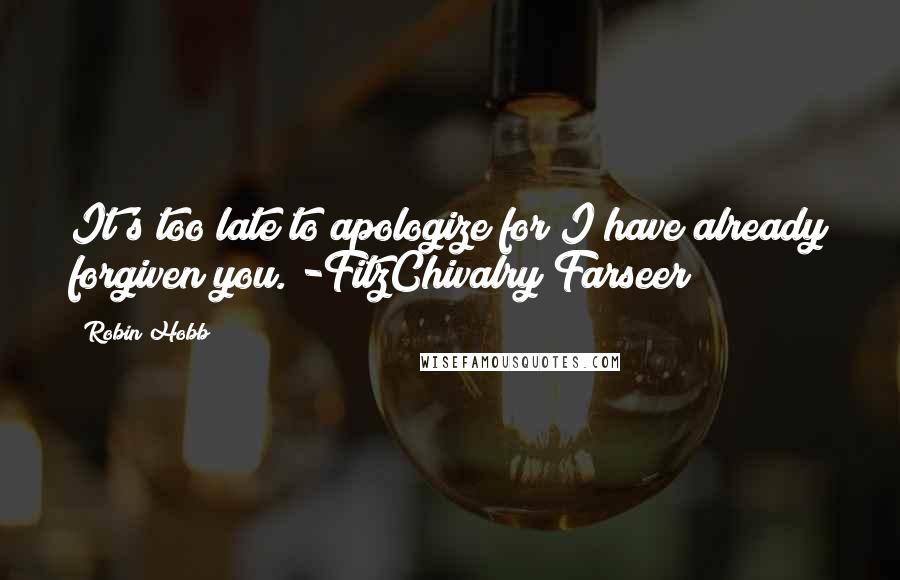 Robin Hobb Quotes: It's too late to apologize for I have already forgiven you. -FitzChivalry Farseer