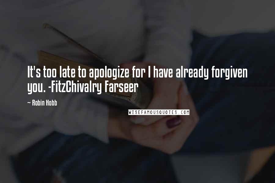 Robin Hobb Quotes: It's too late to apologize for I have already forgiven you. -FitzChivalry Farseer