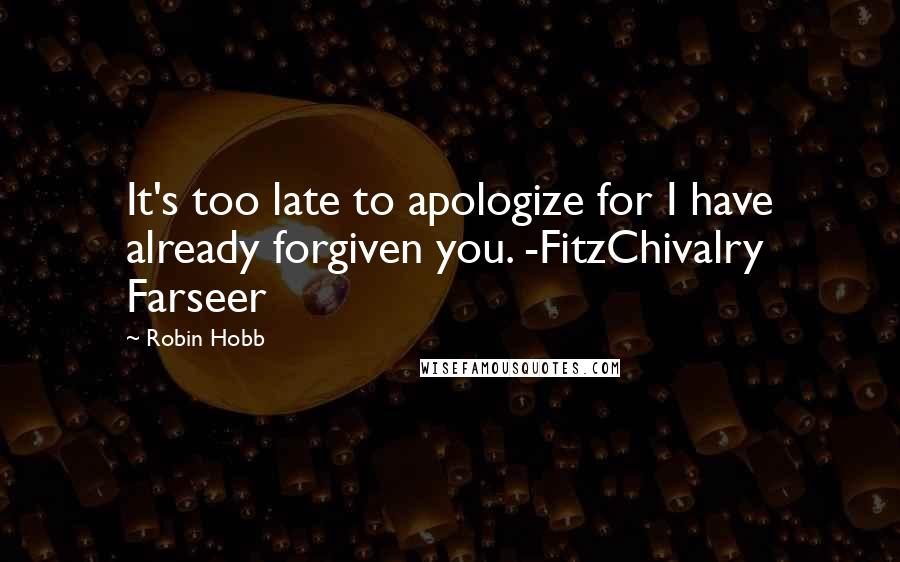 Robin Hobb Quotes: It's too late to apologize for I have already forgiven you. -FitzChivalry Farseer