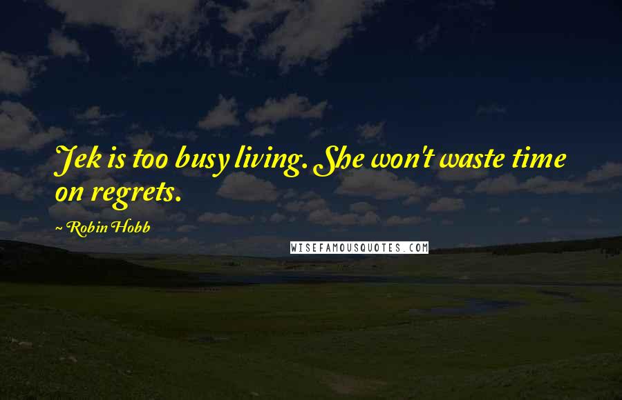 Robin Hobb Quotes: Jek is too busy living. She won't waste time on regrets.