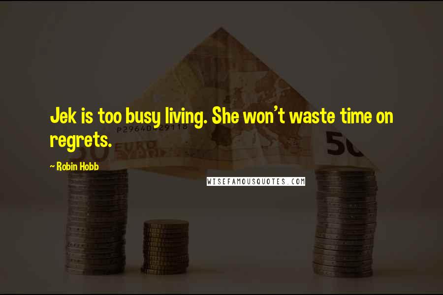 Robin Hobb Quotes: Jek is too busy living. She won't waste time on regrets.