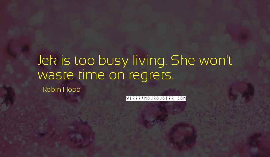 Robin Hobb Quotes: Jek is too busy living. She won't waste time on regrets.