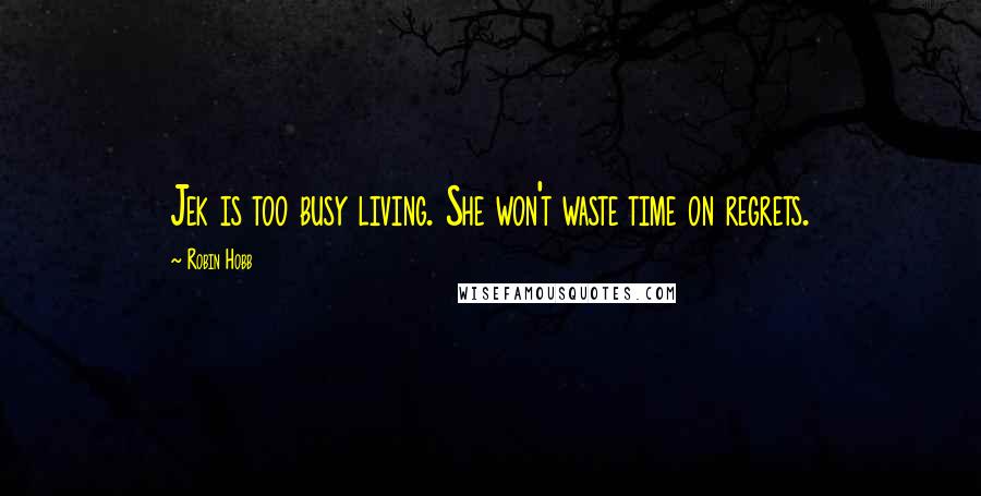 Robin Hobb Quotes: Jek is too busy living. She won't waste time on regrets.