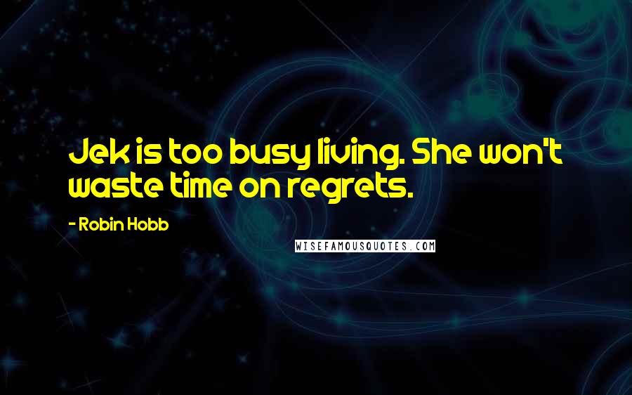 Robin Hobb Quotes: Jek is too busy living. She won't waste time on regrets.