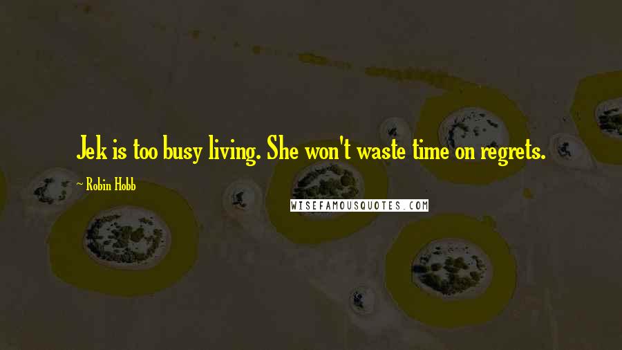 Robin Hobb Quotes: Jek is too busy living. She won't waste time on regrets.