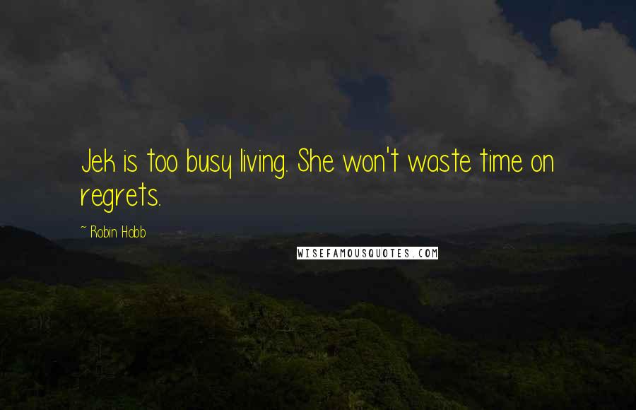 Robin Hobb Quotes: Jek is too busy living. She won't waste time on regrets.