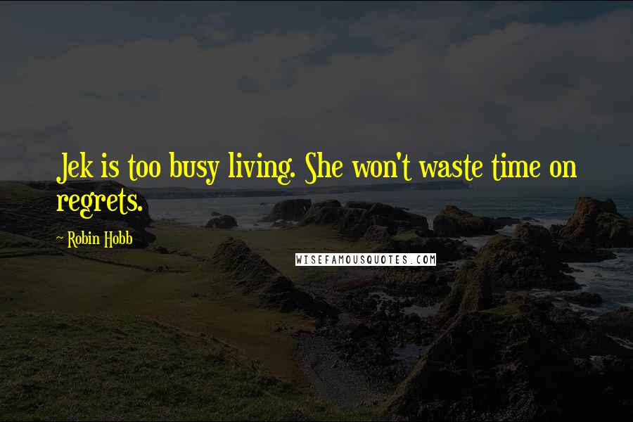 Robin Hobb Quotes: Jek is too busy living. She won't waste time on regrets.