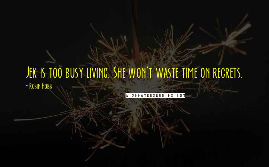 Robin Hobb Quotes: Jek is too busy living. She won't waste time on regrets.