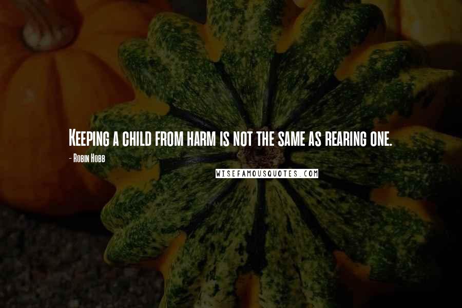 Robin Hobb Quotes: Keeping a child from harm is not the same as rearing one.