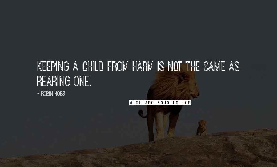 Robin Hobb Quotes: Keeping a child from harm is not the same as rearing one.