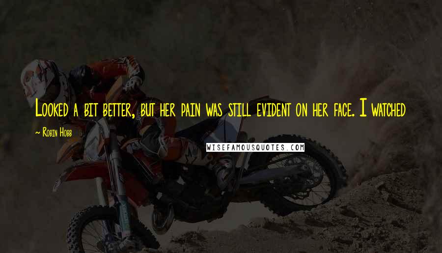 Robin Hobb Quotes: Looked a bit better, but her pain was still evident on her face. I watched