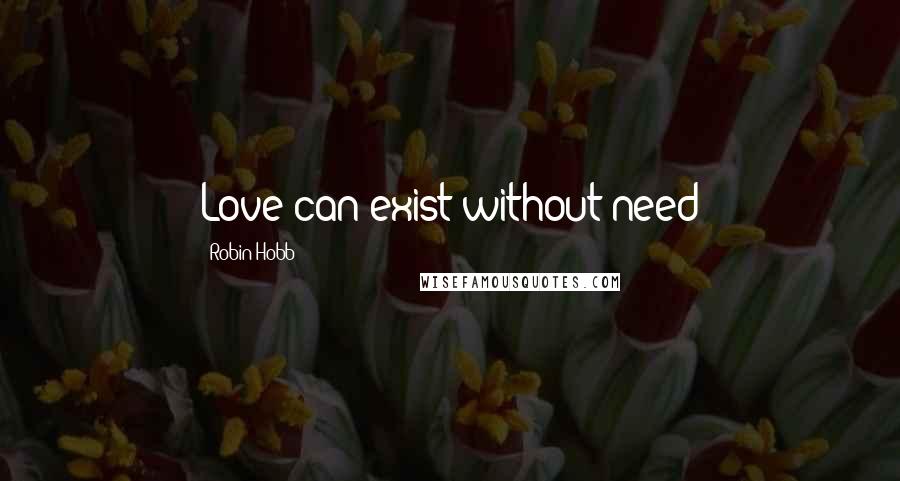 Robin Hobb Quotes: Love can exist without need