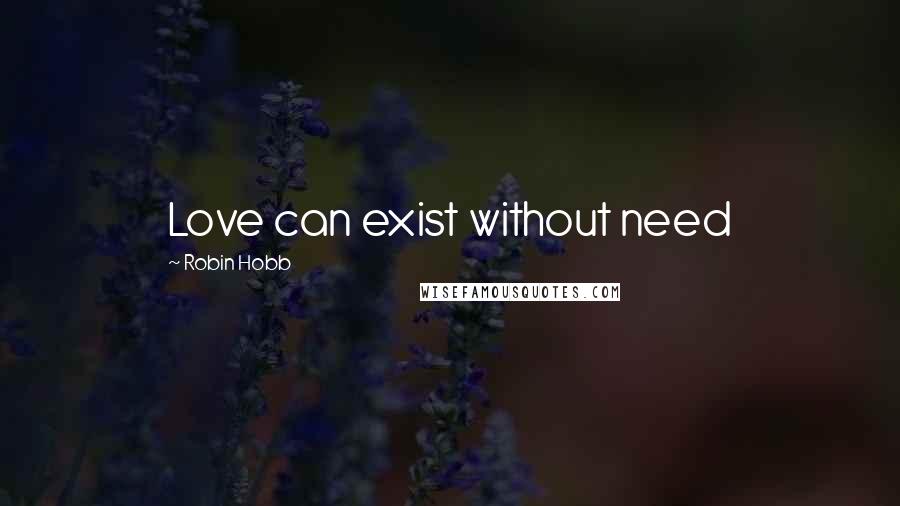 Robin Hobb Quotes: Love can exist without need