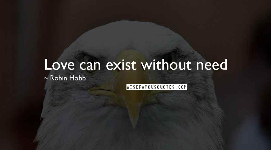 Robin Hobb Quotes: Love can exist without need