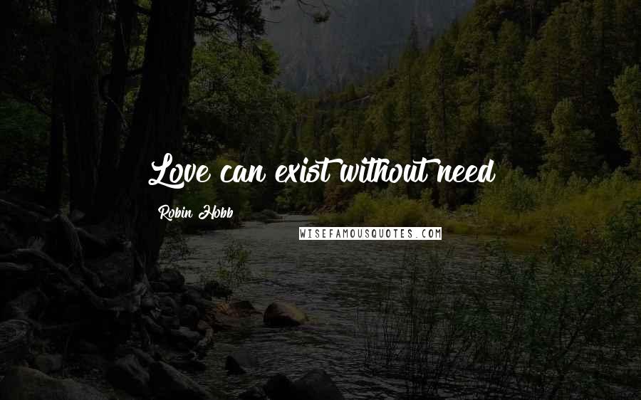 Robin Hobb Quotes: Love can exist without need