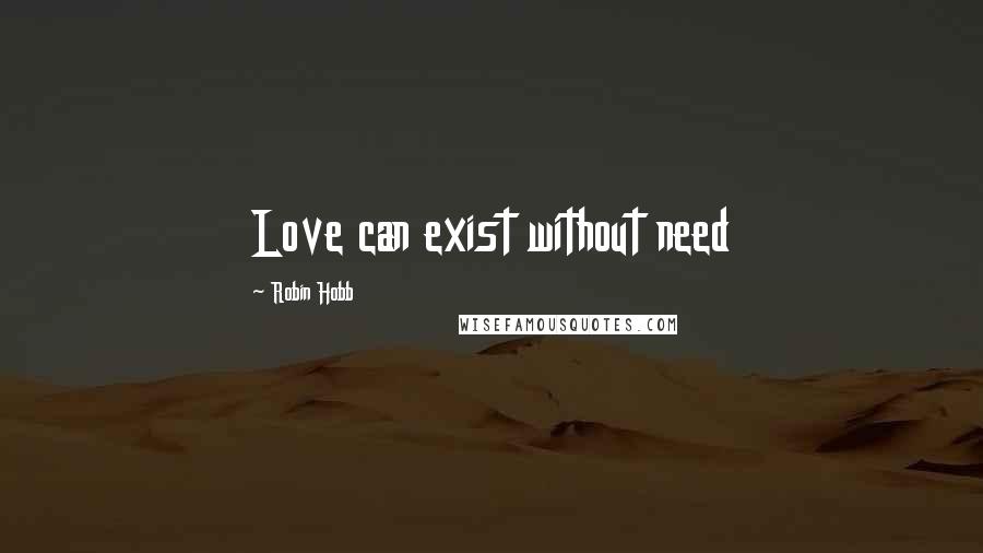 Robin Hobb Quotes: Love can exist without need