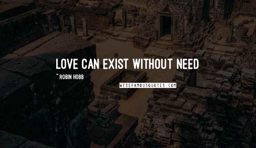 Robin Hobb Quotes: Love can exist without need