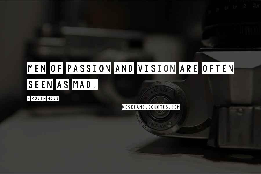 Robin Hobb Quotes: Men of passion and vision are often seen as mad.