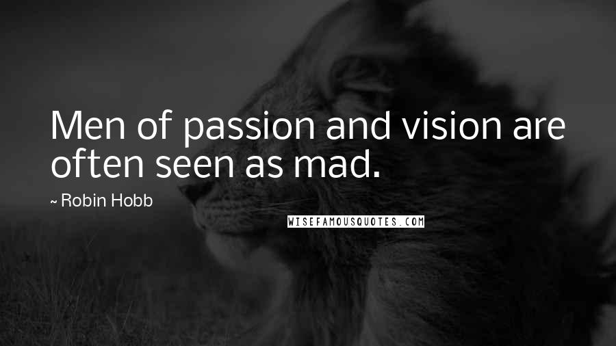 Robin Hobb Quotes: Men of passion and vision are often seen as mad.