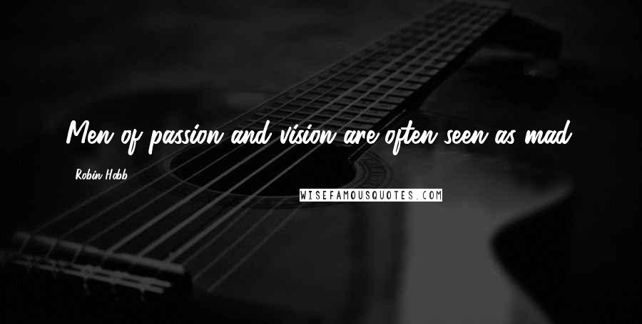 Robin Hobb Quotes: Men of passion and vision are often seen as mad.