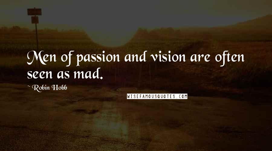 Robin Hobb Quotes: Men of passion and vision are often seen as mad.