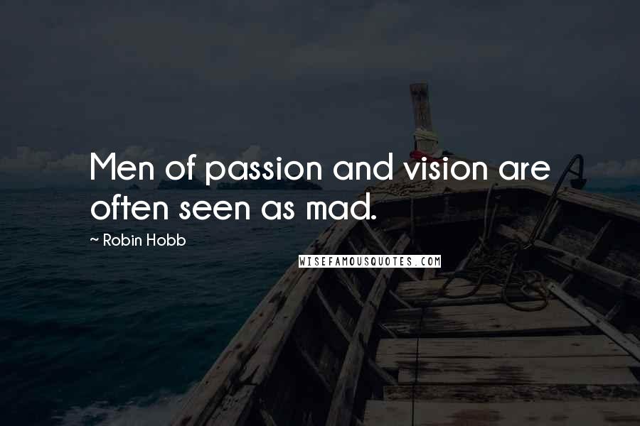 Robin Hobb Quotes: Men of passion and vision are often seen as mad.