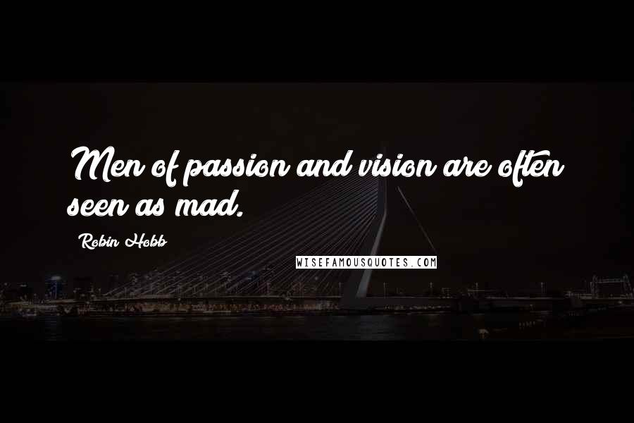 Robin Hobb Quotes: Men of passion and vision are often seen as mad.